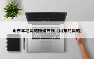 西藏山东本地网站搭建热线（山东的网站）
