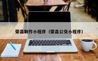 西藏荣昌制作小程序（荣昌公交小程序）