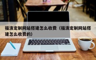 西藏福清定制网站搭建怎么收费（福清定制网站搭建怎么收费的）