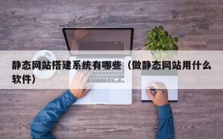 西藏静态网站搭建系统有哪些（做静态网站用什么软件）