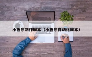 西藏小程序制作脚本（小程序自动化脚本）