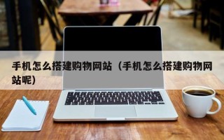 西藏手机怎么搭建购物网站（手机怎么搭建购物网站呢）