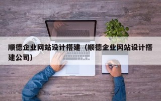 西藏顺德企业网站设计搭建（顺德企业网站设计搭建公司）