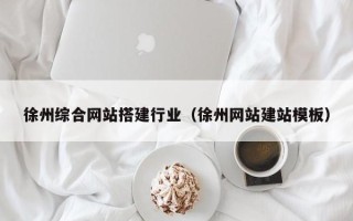 西藏徐州综合网站搭建行业（徐州网站建站模板）