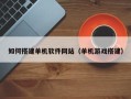 西藏如何搭建单机软件网站（单机游戏搭建）