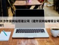 西藏长沙外贸网站搭建公司（建外贸网站哪家公司好）