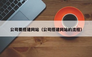 西藏公司要搭建网站（公司搭建网站的流程）